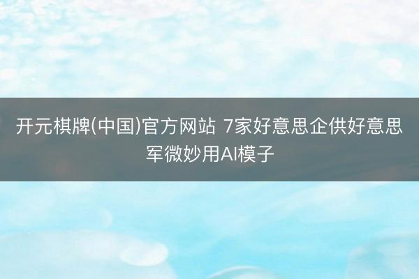 开元棋牌(中国)官方网站 7家好意思企供好意思军微妙用AI模子