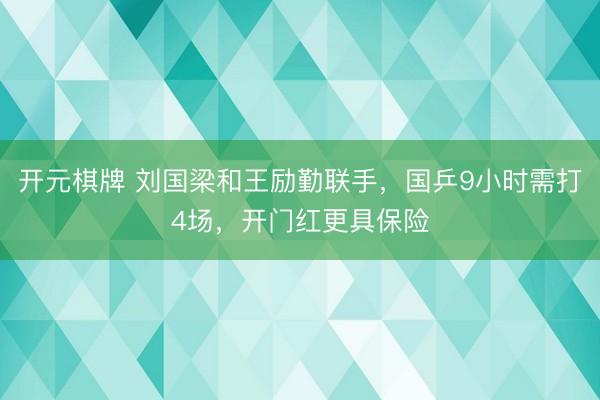 开元棋牌 刘国梁和王励勤联手，国乒9小时需打4场，开门红更具保险