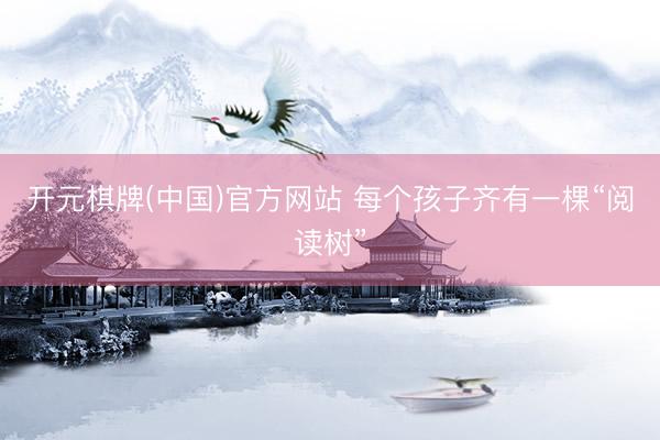 开元棋牌(中国)官方网站 每个孩子齐有一棵“阅读树”