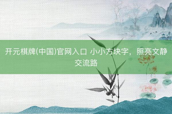 开元棋牌(中国)官网入口 小小方块字，照亮文静交流路