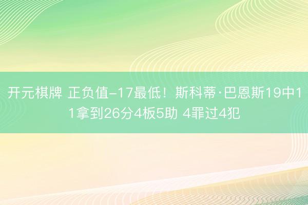 开元棋牌 正负值-17最低！斯科蒂·巴恩斯19中11拿到26分4板5助 4罪过4犯