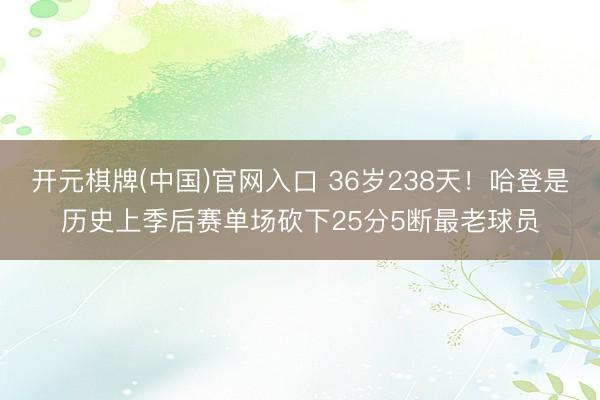 开元棋牌(中国)官网入口 36岁238天！哈登是历史上季后赛单场砍下25分5断最老球员