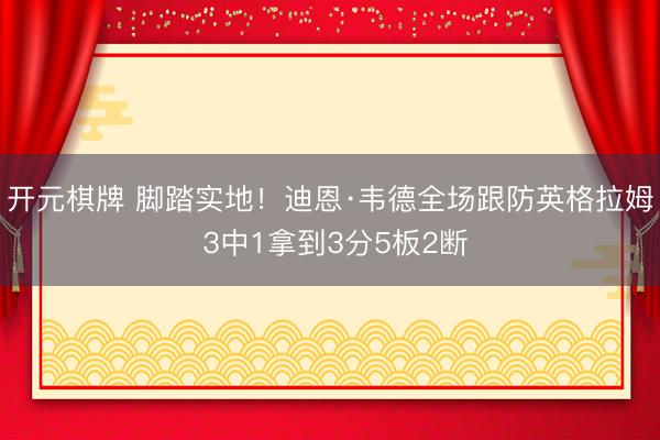 开元棋牌 脚踏实地！迪恩·韦德全场跟防英格拉姆 3中1拿到3分5板2断
