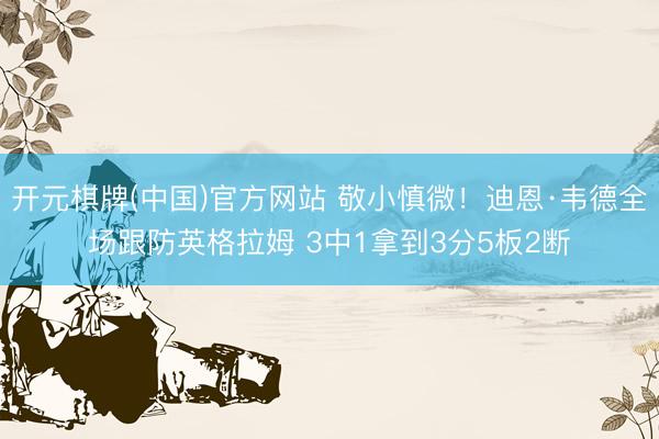 开元棋牌(中国)官方网站 敬小慎微！迪恩·韦德全场跟防英格拉姆 3中1拿到3分5板2断