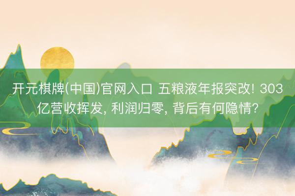 开元棋牌(中国)官网入口 五粮液年报突改! 303亿营收挥发， 利润归零， 背后有何隐情?