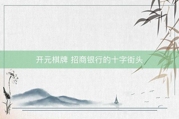 开元棋牌 招商银行的十字街头