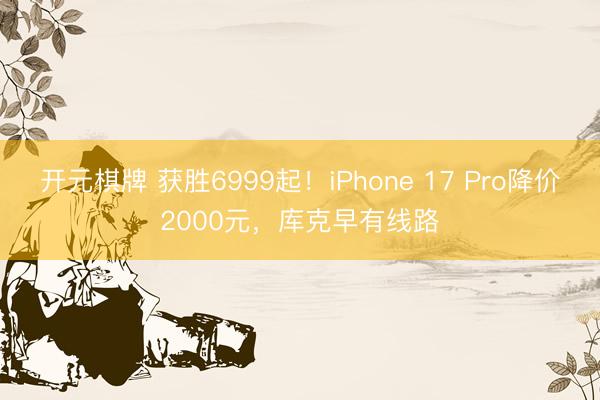 开元棋牌 获胜6999起！iPhone 17 Pro降价2000元，库克早有线路