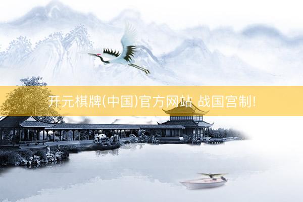 开元棋牌(中国)官方网站 战国宫制!