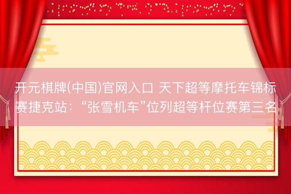开元棋牌(中国)官网入口 天下超等摩托车锦标赛捷克站：“张雪机车”位列超等杆位赛第三名