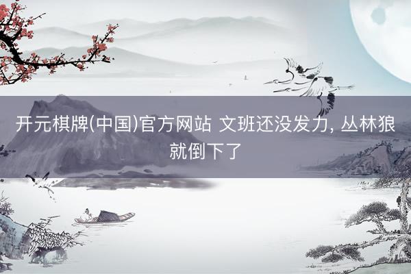 开元棋牌(中国)官方网站 文班还没发力， 丛林狼就倒下了