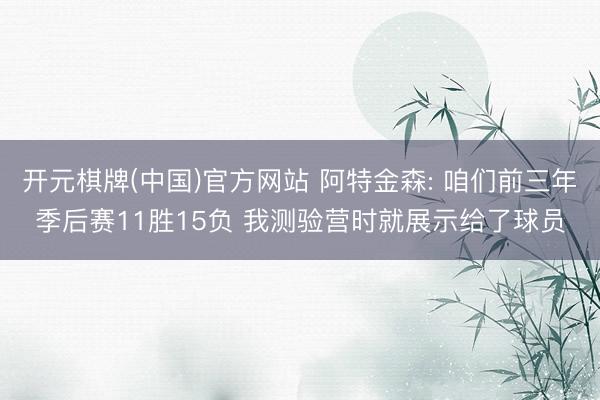 开元棋牌(中国)官方网站 阿特金森: 咱们前三年季后赛11胜15负 我测验营时就展示给了球员