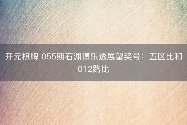 开元棋牌 055期石渊博乐透展望奖号：五区比和012路比