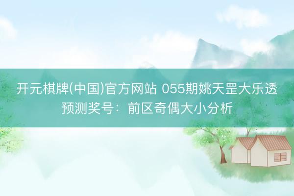 开元棋牌(中国)官方网站 055期姚天罡大乐透预测奖号:前区奇偶大小分析