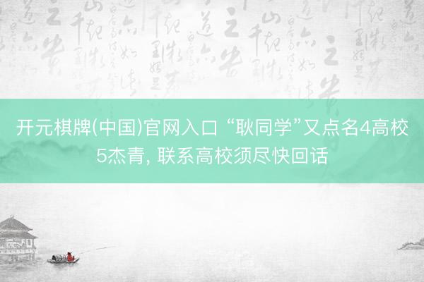 开元棋牌(中国)官网入口 “耿同学”又点名4高校5杰青， 联系高校须尽快回话