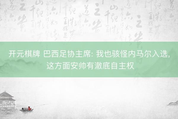 开元棋牌 巴西足协主席: 我也骇怪内马尔入选， 这方面安帅有澈底自主权