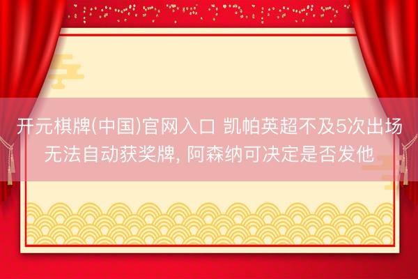 开元棋牌(中国)官网入口 凯帕英超不及5次出场无法自动获奖牌， 阿森纳可决定是否发他