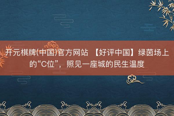 开元棋牌(中国)官方网站 【好评中国】绿茵场上的“C位”,照见一座城的民生温度