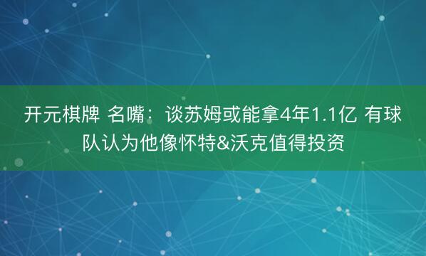 开元棋牌 名嘴：谈苏姆或能拿4年1.1亿 有球队认为他像怀特&沃克值得投资