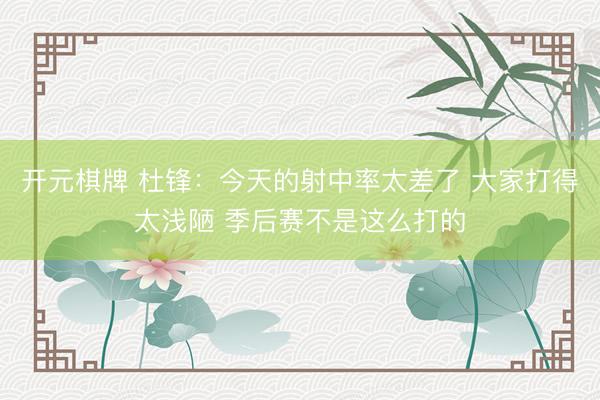 开元棋牌 杜锋：今天的射中率太差了 大家打得太浅陋 季后赛不是这么打的