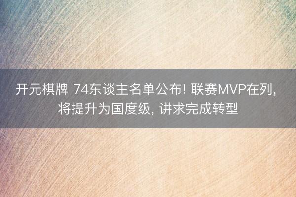 开元棋牌 74东谈主名单公布! 联赛MVP在列， 将提升为国度级， 讲求完成转型