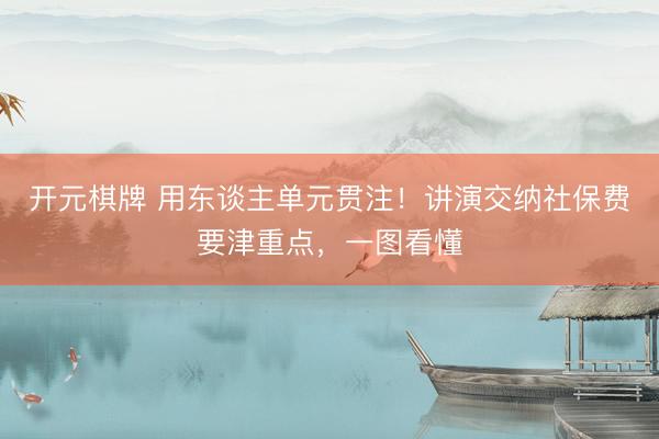 开元棋牌 用东谈主单元贯注！讲演交纳社保费要津重点，<a href=