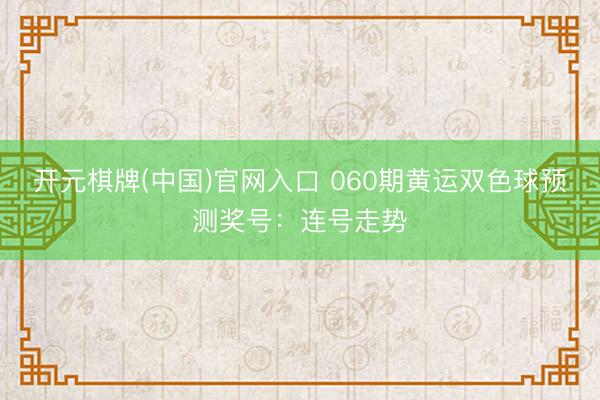 开元棋牌(中国)官网入口 060期黄运双色球预测奖号:连号走势