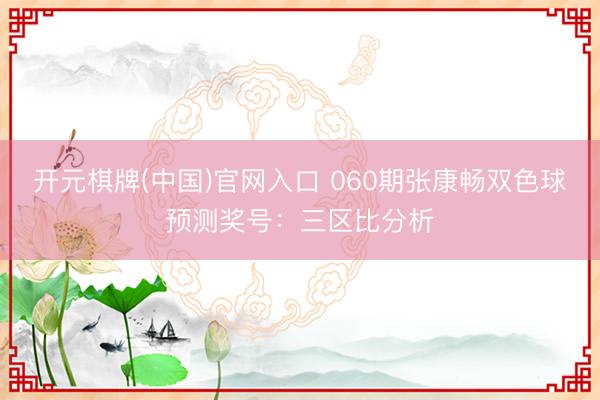 开元棋牌(中国)官网入口 060期张康畅双色球预测奖号：三区比分析