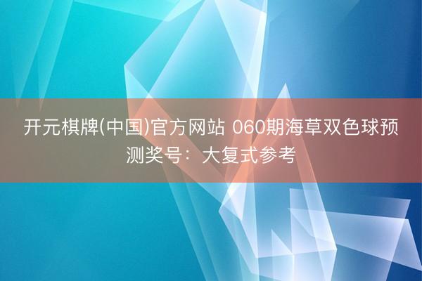 开元棋牌(中国)官方网站 060期海草双色球预测奖号：大复式参考