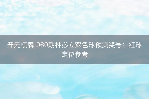 开元棋牌 060期林必立双色球预测奖号：红球定位参考