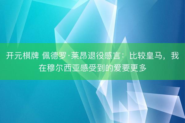 开元棋牌 佩德罗·莱昂退役感言：比较皇马，我在穆尔西亚感受到的爱