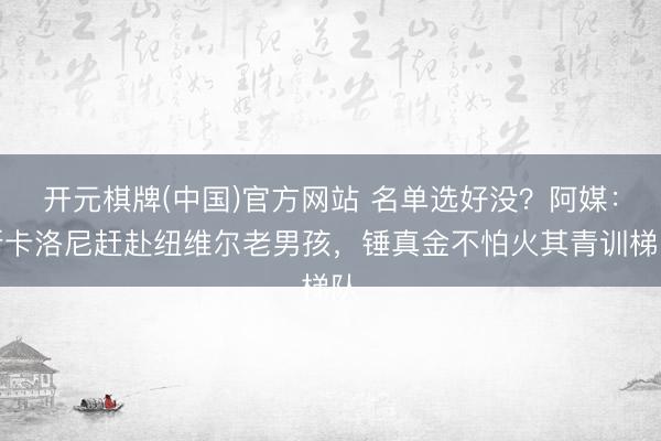 开元棋牌(中国)官方网站 名单选好没？阿媒：斯卡洛尼赶赴纽维尔老