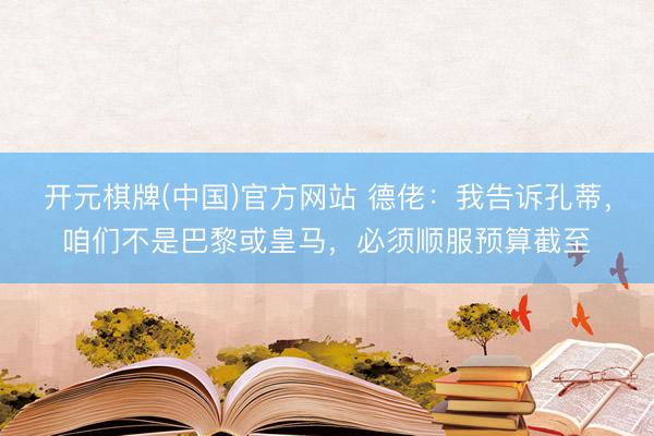 开元棋牌(中国)官方网站 德佬：我告诉孔蒂，咱们不是巴黎或皇马，