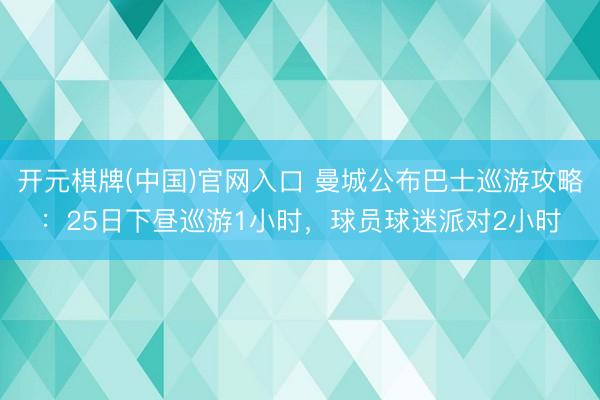 开元棋牌(中国)官网入口 曼城公布巴士巡游攻略：25日下昼巡游1小时，球员球迷派对2小时