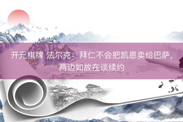 开元棋牌 法尔克:拜仁不会把凯恩卖给巴萨,两边如故在谈续约