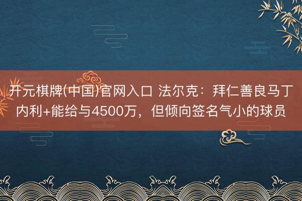 开元棋牌(中国)官网入口 法尔克：拜仁善良马丁内利+能给与4500万，但倾向签名气小的球员