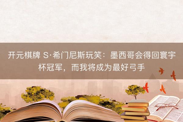 开元棋牌 S·希门尼斯玩笑:墨西哥会得回寰宇杯冠军,而我将成为最好弓手