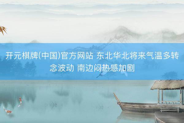 开元棋牌(中国)官方网站 东北华北将来气温多转念波动 南边闷热感加剧