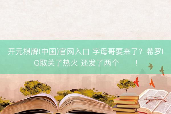 开元棋牌(中国)官网入口 字母哥要来了？希罗IG取关了热火 还发了两个⏳⏳！