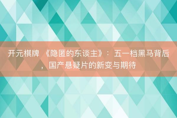 开元棋牌 《隐匿的东谈主》：五一档黑马背后，国产悬疑片的新变与期待