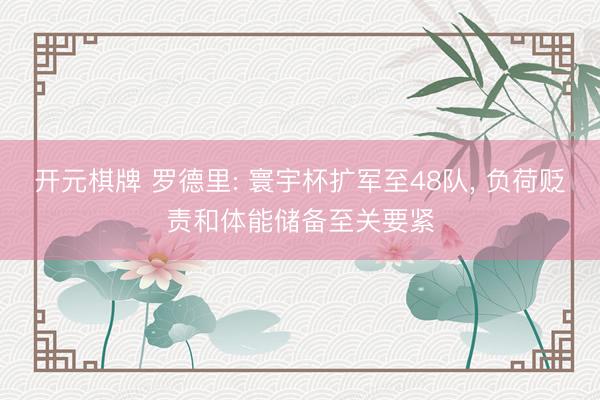 开元棋牌 罗德里: 寰宇杯扩军至48队， 负荷贬责和体能储备至关要紧