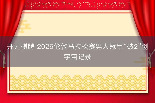 开元棋牌 2026伦敦马拉松赛男人冠军“破2”创宇宙记录