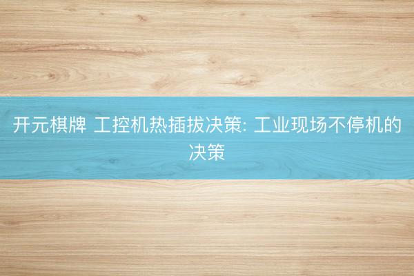 开元棋牌 工控机热插拔决策: 工业现场不停机的决策