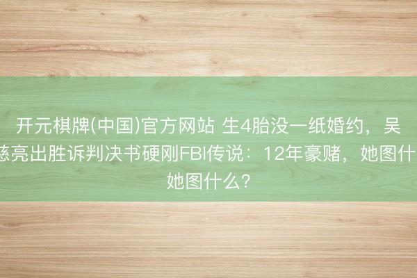 开元棋牌(中国)官方网站 生4胎没一纸婚约，吴佩慈亮出胜诉判决书硬刚FBI传说：12年豪赌，她图什么？
