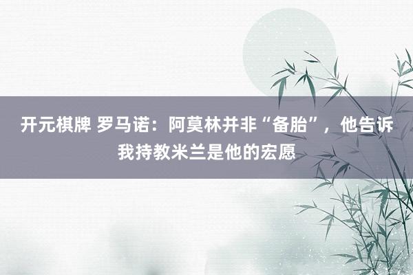 开元棋牌 罗马诺：阿莫林并非“备胎”，他告诉我持教米兰是他的宏愿