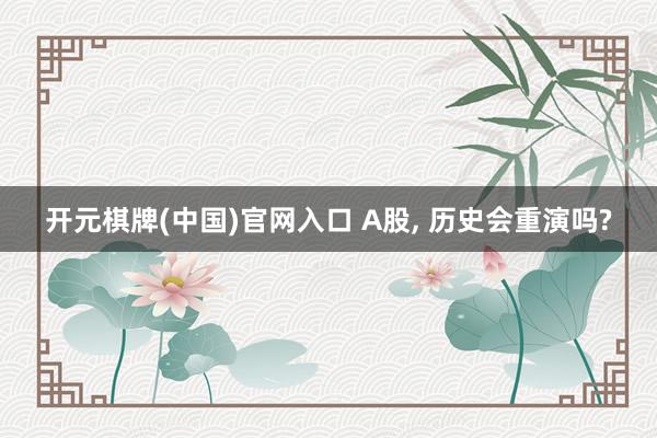 开元棋牌(中国)官网入口 A股， 历史会重演吗?