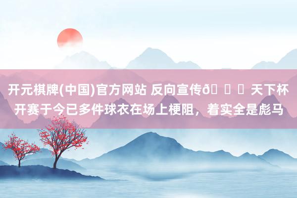 开元棋牌(中国)官方网站 反向宣传👀天下杯开赛于今已多件球衣在场上梗阻,着实全是彪马